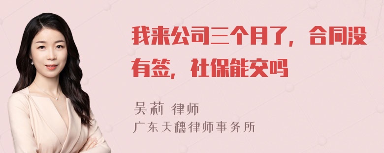 我来公司三个月了，合同没有签，社保能交吗