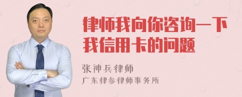 律师我向你咨询一下我信用卡的问题