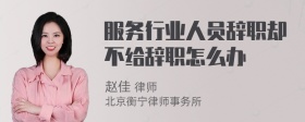 服务行业人员辞职却不给辞职怎么办