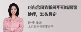 对方合同诈骗可不可以报警处理，怎么规定