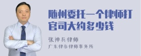 随州委托一个律师打官司大约多少钱