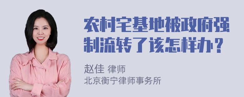 农村宅基地被政府强制流转了该怎样办？