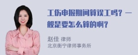 工伤申报期间算误工吗？一般是要怎么算的啊？