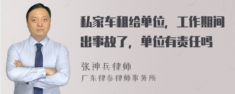 私家车租给单位，工作期间出事故了，单位有责任吗