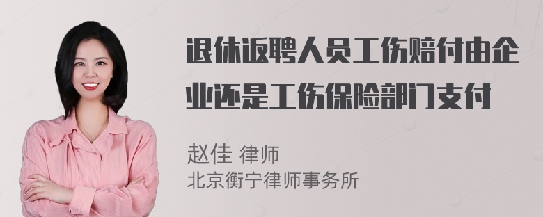 退休返聘人员工伤赔付由企业还是工伤保险部门支付