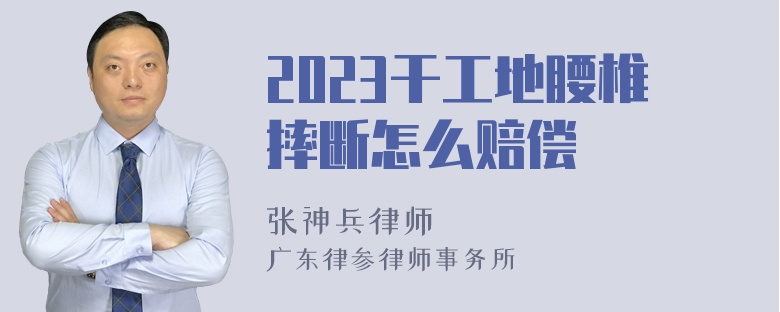 2023干工地腰椎摔断怎么赔偿