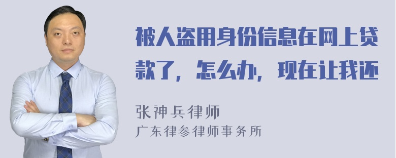 被人盗用身份信息在网上贷款了，怎么办，现在让我还