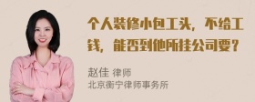 个人装修小包工头，不给工钱，能否到他所挂公司要？