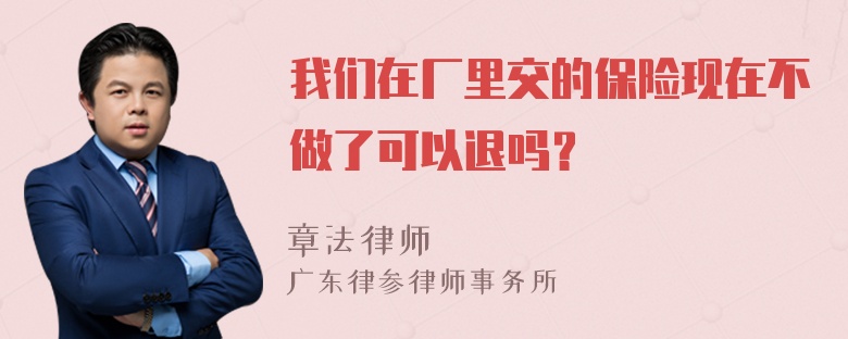 我们在厂里交的保险现在不做了可以退吗？