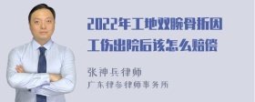 2022年工地双腕骨折因工伤出院后该怎么赔偿