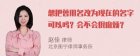 想把曾用名改为现在的名字可以吗？会不会很麻烦？