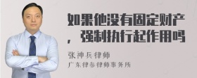 如果他没有固定财产，强制执行起作用吗