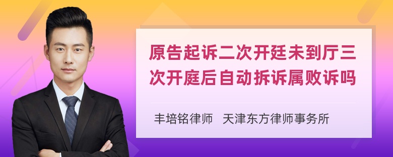 原告起诉二次开廷未到厅三次开庭后自动拆诉属败诉吗