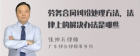 劳务合同纠纷处理方法，法律上的解决办法是哪些