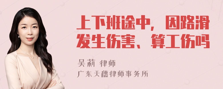 上下班途中，因路滑发生伤害、算工伤吗