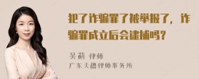 犯了诈骗罪了被举报了，诈骗罪成立后会逮捕吗？