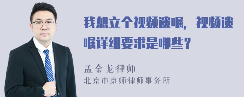 我想立个视频遗嘱，视频遗嘱详细要求是哪些？