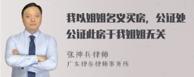 我以姐姐名义买房，公证处公证此房于我姐姐无关