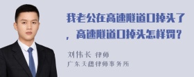 我老公在高速隧道口掉头了，高速隧道口掉头怎样罚？