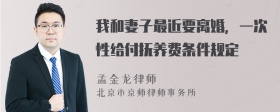 我和妻子最近要离婚，一次性给付抚养费条件规定