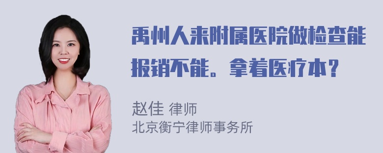 禹州人来附属医院做检查能报销不能。拿着医疗本？