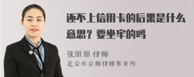 还不上信用卡的后果是什么意思？要坐牢的吗