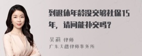 到退休年龄没交够社保15年，请问能补交吗？