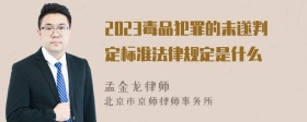 2023毒品犯罪的未遂判定标准法律规定是什么