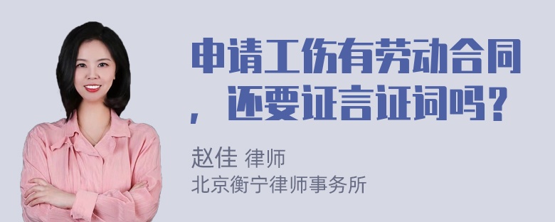 申请工伤有劳动合同，还要证言证词吗？