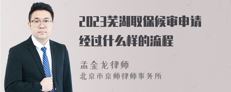 2023芜湖取保候审申请经过什么样的流程