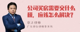 公司买房需要交什么税，应该怎么解决？