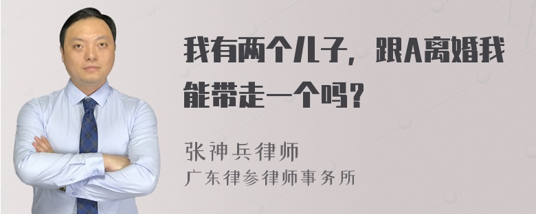 我有两个儿子，跟A离婚我能带走一个吗？