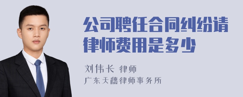 公司聘任合同纠纷请律师费用是多少