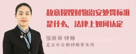 故意损毁财物治安处罚标准是什么，法律上如何认定