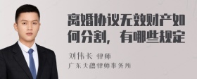 离婚协议无效财产如何分割，有哪些规定