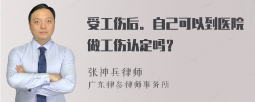 受工伤后。自己可以到医院做工伤认定吗？