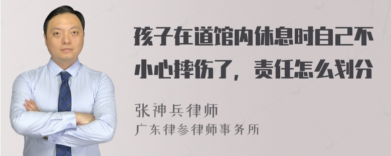 孩子在道馆内休息时自己不小心摔伤了，责任怎么划分