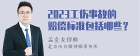 2023工伤事故的赔偿标准包括哪些？