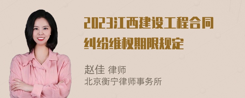 2023江西建设工程合同纠纷维权期限规定