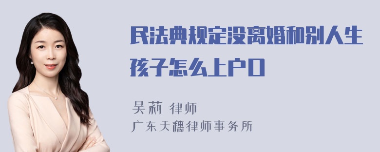 民法典规定没离婚和别人生孩子怎么上户口