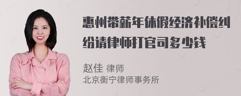 惠州带薪年休假经济补偿纠纷请律师打官司多少钱