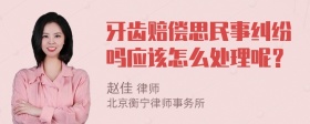 牙齿赔偿思民事纠纷吗应该怎么处理呢？