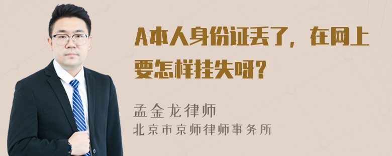 A本人身份证丢了，在网上要怎样挂失呀？