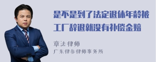 是不是到了法定退休年龄被工厂辞退就没有补偿金赔