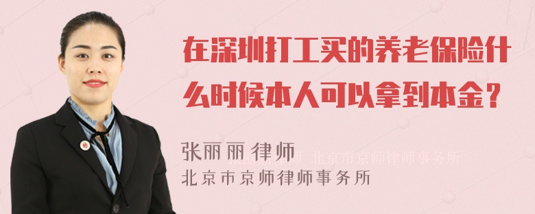 在深圳打工买的养老保险什么时候本人可以拿到本金？