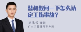 替叔叔问一下怎么认定工伤事故？