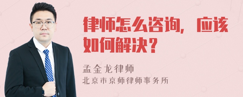 律师怎么咨询，应该如何解决？