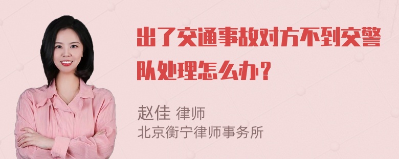 出了交通事故对方不到交警队处理怎么办？