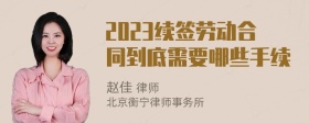 2023续签劳动合同到底需要哪些手续