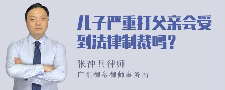 儿子严重打父亲会受到法律制裁吗？